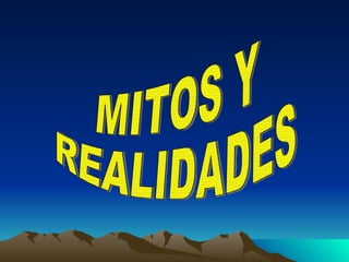MITOS Y  REALIDADES 