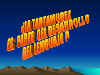 ¿LA TARTAMUDEZ  ES  PARTE  DEL DESARROLLO  DEL LENGUAJE ? 