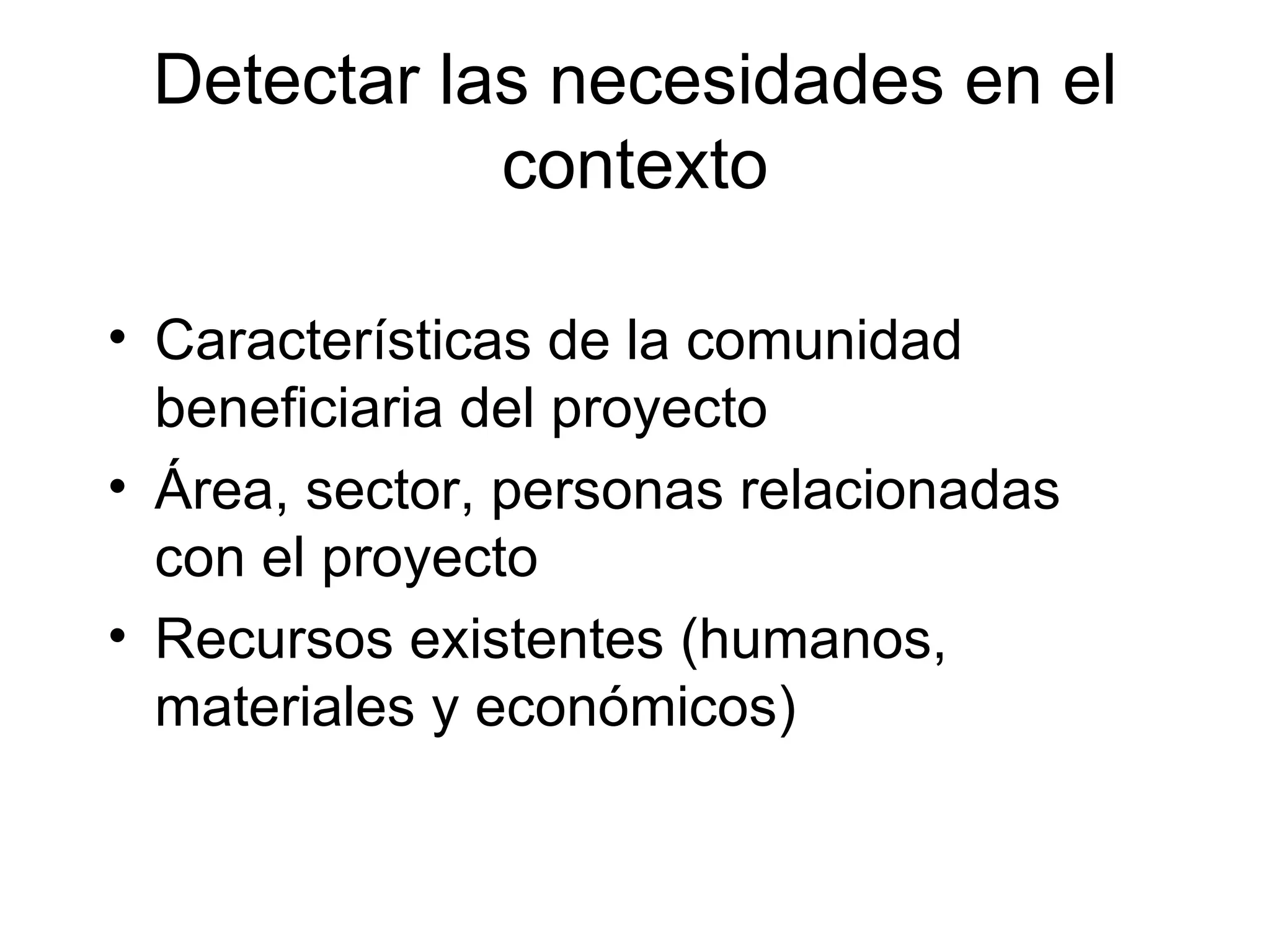 Detectar las necesidades en el contexto Características de la comunidad beneficiaria del proyecto Área, sector, personas relacionadas con el proyecto Recursos existentes (humanos, materiales y económicos)‏ 