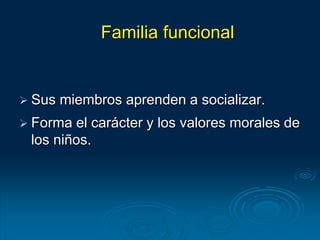 Sus miembros aprenden a socializar.
 Forma el carácter y los valores morales de
los niños.
Familia funcional
 