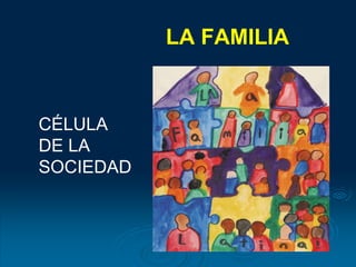 LA FAMILIA
CÉLULA
DE LA
SOCIEDAD
 