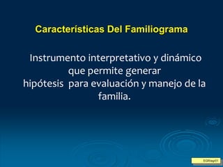 Características Del Familiograma
Instrumento interpretativo y dinámico
que permite generar
hipótesis para evaluación y manejo de la
familia.
EGR/egr01
 