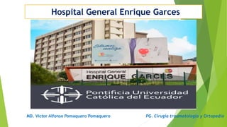 MD. Víctor Alfonso Pomaquero Pomaquero PG. Cirugía traumatología y Ortopedia
Hospital General Enrique Garces
 