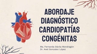 Abordaje
diagnóstico
Cardiopatías
congénitas
Ma. Fernanda Dávila Mondragón
Dr. Axel Gonzalez López
 