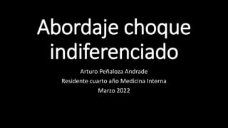 Abordaje choque
indiferenciado
Arturo Peñaloza Andrade
Residente cuarto año Medicina Interna
Marzo 2022
 