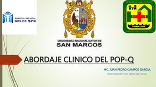ABORDAJE CLINICO DEL POP-Q
MC. JUAN PEDRO CAMPOS GARCIA.
MEDICO RESIDENTE DEL TERCER AÑO DE G/O
 