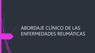 ABORDAJE CLÍNICO DE LAS
ENFERMEDADES REUMÁTICAS
 