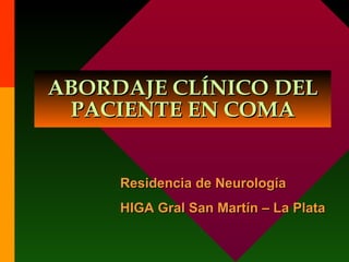 ABORDAJE CLÍNICO DEL
 PACIENTE EN COMA


     Residencia de Neurología
     HIGA Gral San Martín – La Plata
 