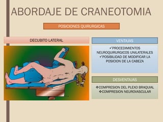 POSICIONES QUIRURGICAS
VENTAJAS
PROCEDIMIENTOS
NEUROQUIRURGICOS UNILATERALES
POSIBILIDAD DE MODIFICAR LA
POSICION DE LA CABEZA
DESVENTAJAS
COMPRESION DEL PLEXO BRAQUIAL
COMPRESION NEUROVASCULAR
DECUBITO LATERAL
ABORDAJE DE CRANEOTOMIA
 