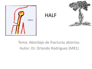HALF
Tema: Abordaje de fracturas abiertas.
Autor: Dr. Orlando Rodríguez (MR1)
 