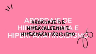 ABORDAJE DE
HIPERCALCEMIA E
HIPERPARATIROIDISMO
 
