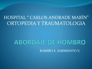 RAMIRO E. SARMIENTO V.
HOSPITAL “ CARLOS ANDRADE MARÍN”
ORTOPEDIA Y TRAUMATOLOGIA
 