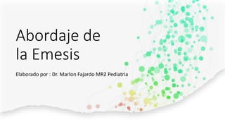 Abordaje de
la Emesis
Elaborado por : Dr. Marlon Fajardo MR2 Pediatria
 