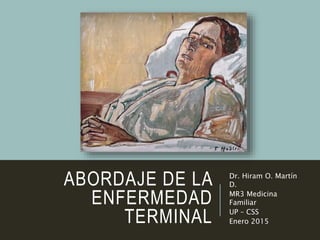 ABORDAJE DE LA
ENFERMEDAD
TERMINAL
Dr. Hiram O. Martín
D.
MR3 Medicina
Familiar
UP – CSS
Enero 2015
 