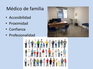 Médico de familia
• Accesibilidad
• Proximidad
• Confianza
• Profesionalidad
 
