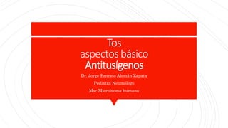 Tos
aspectos básico
Antitusígenos
Dr. Jorge Ernesto Alemán Zapata
Pediatra Neumólogo
Msc Microbioma humano
 