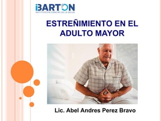 ESTREÑIMIENTO EN EL
ADULTO MAYOR
Lic. Abel Andres Perez Bravo
 