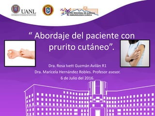 “ Abordaje del paciente con
prurito cutáneo”.
Dra. Rosa Ivett Guzmán Avilán R1
Dra. Maricela Hernández Robles. Profesor asesor.
6 de Julio del 2016.
 
