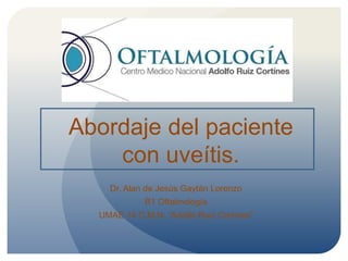Abordaje del paciente
con uveítis.
Dr. Alan de Jesús Gaytán Lorenzo
R1 Oftalmología
UMAE 14 C.M.N. “Adolfo Ruiz Cortines”
 