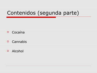 Contenidos (segunda parte)
 Cocaína
 Cannabis
 Alcohol
 