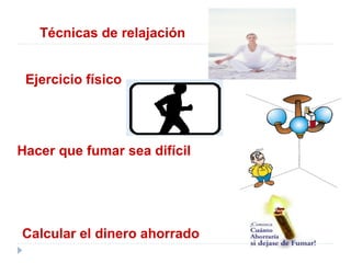 Hacer que fumar sea difícil
Ejercicio físico
Calcular el dinero ahorrado
Técnicas de relajación
 