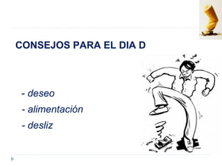 CONSEJOS PARA EL DIA D
- deseo
- alimentación
- desliz
 