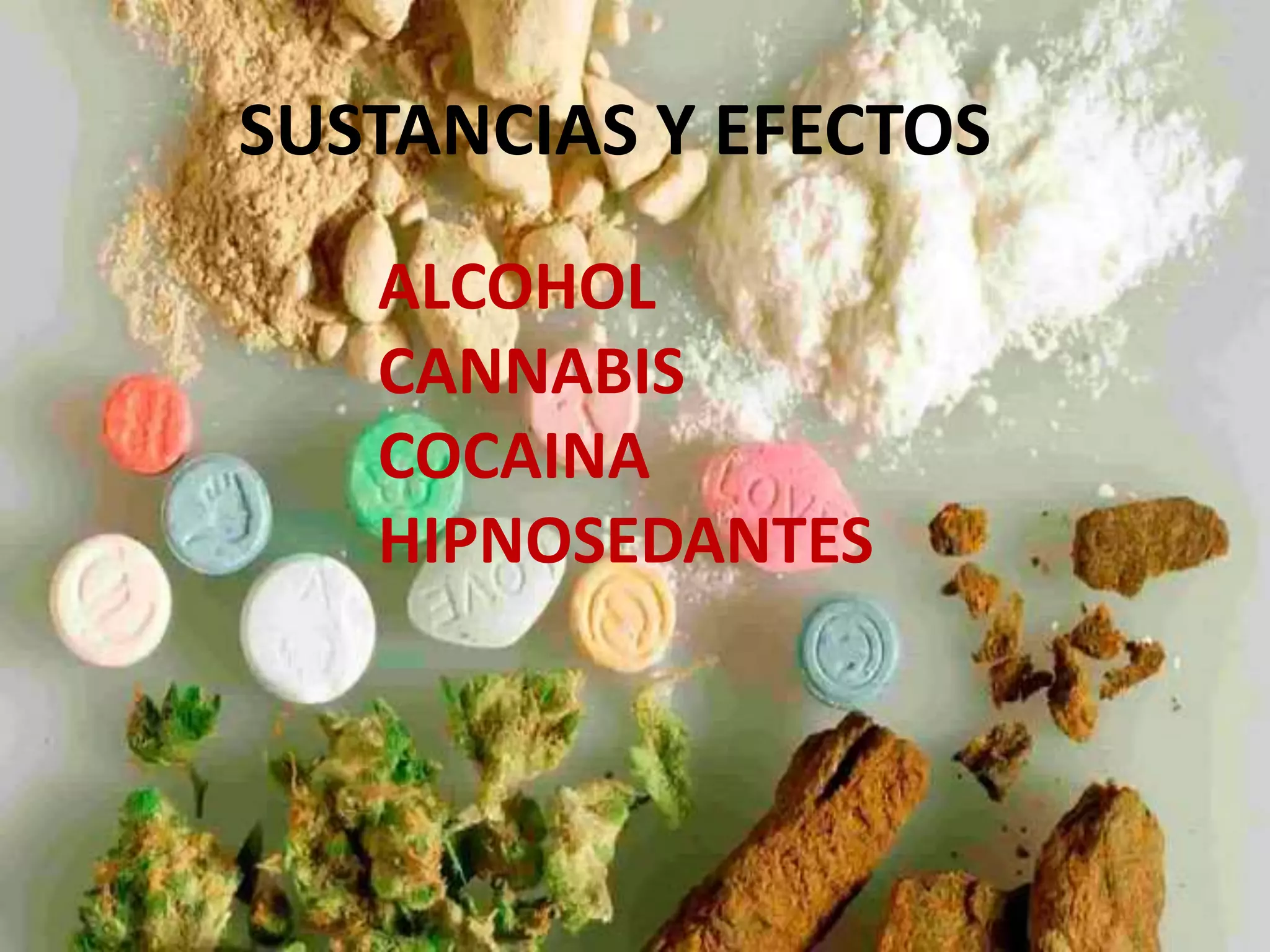 SUSTANCIAS Y EFECTOS 
ALCOHOL 
CANNABIS 
COCAINA 
HIPNOSEDANTES 
 