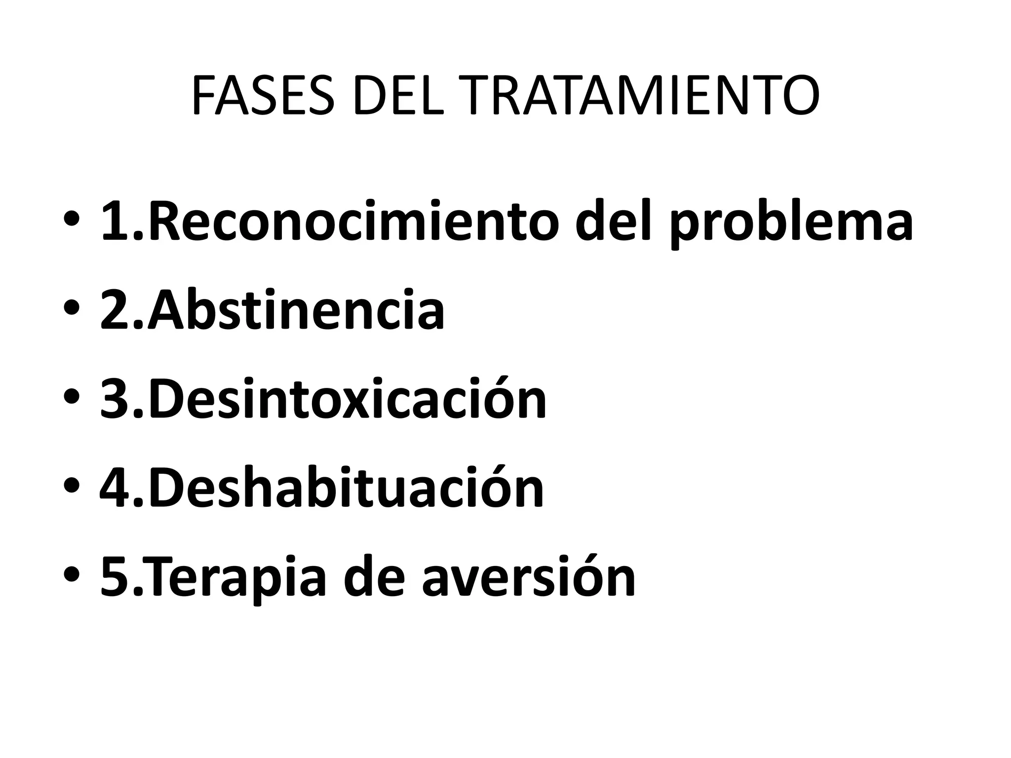 FASES DEL TRATAMIENTO 
• 1.Reconocimiento del problema 
• 2.Abstinencia 
• 3.Desintoxicación 
• 4.Deshabituación 
• 5.Terapia de aversión 
 