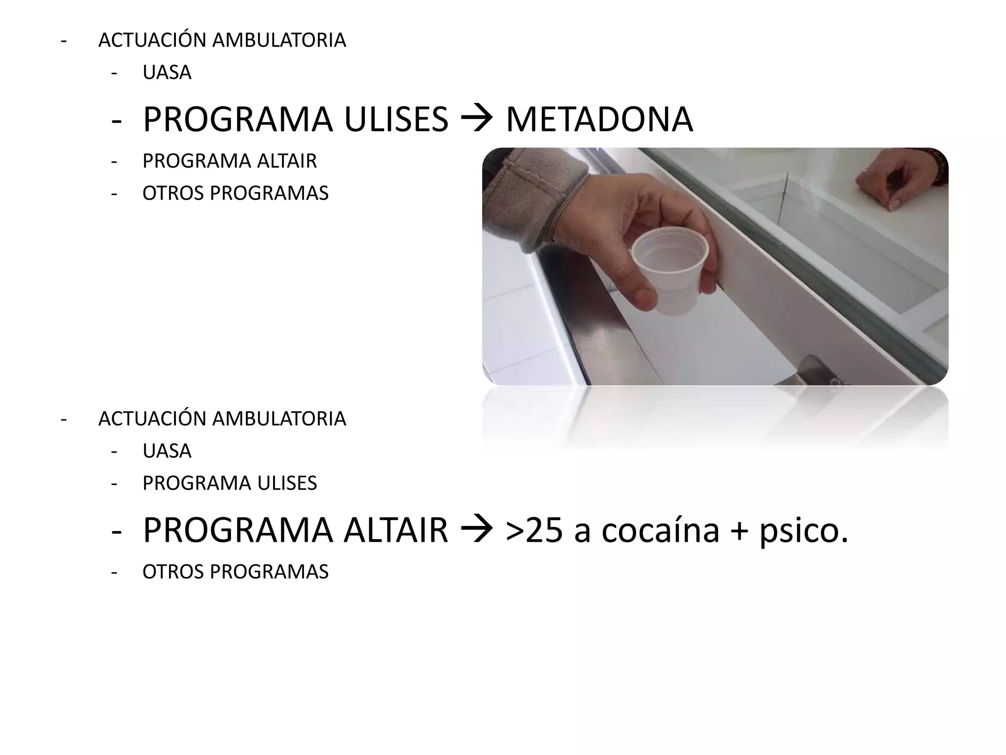 - ACTUACIÓN AMBULATORIA 
- UASA 
- PROGRAMA ULISES  METADONA 
- PROGRAMA ALTAIR 
- OTROS PROGRAMAS 
- ACTUACIÓN AMBULATORIA 
- UASA 
- PROGRAMA ULISES 
- PROGRAMA ALTAIR  >25 a cocaína + psico. 
- OTROS PROGRAMAS 
 