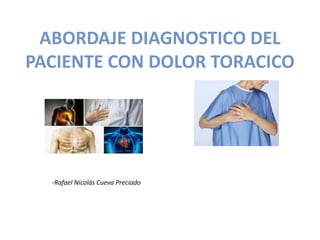 ABORDAJE DIAGNOSTICO DEL
PACIENTE CON DOLOR TORACICO
-Rafael Nicolás Cueva Preciado
 