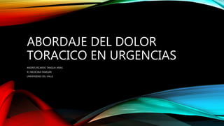 ABORDAJE DEL DOLOR
TORACICO EN URGENCIAS
ANDRES RICARDO TANGUA ARIAS
R1 MEDICINA FAMILIAR
UNIVERSIDAD DEL VALLE
 