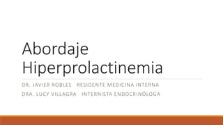 Abordaje
Hiperprolactinemia
DR. JAVIER ROBLES RESIDENTE MEDICINA INTERNA
DRA. LUCY VILLAGRA INTERNISTA ENDOCRINÓLOGA
 