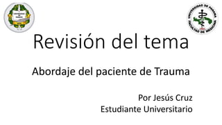 Revisión del tema
Abordaje del paciente de Trauma
Por Jesús Cruz
Estudiante Universitario
 
