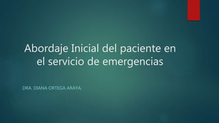 Abordaje Inicial del paciente en
el servicio de emergencias
DRA. DIANA ORTEGA ARAYA.
 