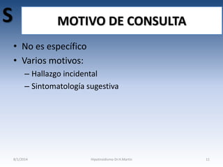 S

MOTIVO DE CONSULTA
• No es específico
• Varios motivos:
– Hallazgo incidental
– Sintomatología sugestiva

8/1/2014

Hipotiroidismo-Dr.H.Martín

11

 
