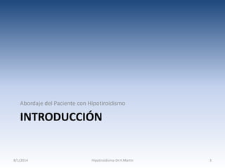 Abordaje del Paciente con Hipotiroidismo

INTRODUCCIÓN

8/1/2014

Hipotiroidismo-Dr.H.Martín

3

 