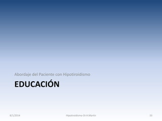 Abordaje del Paciente con Hipotiroidismo

EDUCACIÓN

8/1/2014

Hipotiroidismo-Dr.H.Martín

33

 