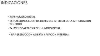 INDICACIONES
• RAFI HUMERO DISTAL
• EXTRACCIONES CUERPOS LIBRES DEL INTERIOR DE LA ARTICULACION
DEL CODO
• Tx. PSEUDOARTROSIS DEL HUMERO DISTAL
• RAFI (REDUCCION ABIERTA Y FIJACION INTERNA)
 