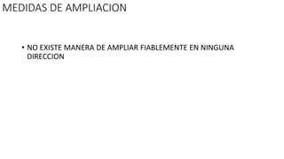 MEDIDAS DE AMPLIACION
• NO EXISTE MANERA DE AMPLIAR FIABLEMENTE EN NINGUNA
DIRECCION
 