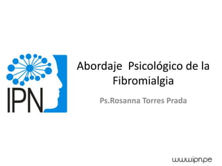 Abordaje Psicológico de la
Fibromialgia
Ps.Rosanna Torres Prada
 
