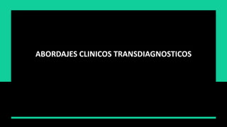 ABORDAJES CLINICOS TRANSDIAGNOSTICOS
 