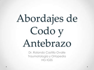 Abordajes de
  Codo y
 Antebrazo
  Dr. Rolando Castillo Ovalle
  Traumatología y Ortopedia
           HG IGSS
 