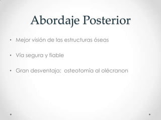 Abordaje Posterior
• Mejor visión de las estructuras óseas

• Vía segura y fiable

• Gran desventaja: osteotomía al olécranon
 