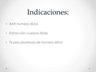 Indicaciones:
• RAFI húmero distal

• Extracción cuerpos libres

• Tx pseudoartrosis de húmero distal
 