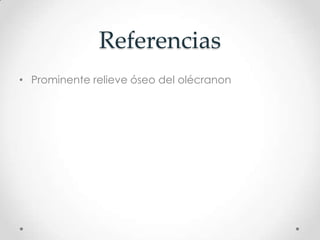 Referencias
• Prominente relieve óseo del olécranon
 