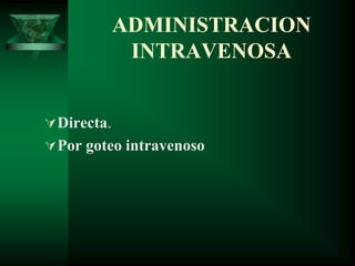 ADMINISTRACION
INTRAVENOSA
Directa.
Por goteo intravenoso
 