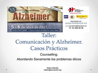 Taller:
Comunicación y Alzheimer.
Casos Prácticos
Counselling:
Abordando Sanamente los problemas éticos
Xabier Azkoitia
xabier@sancamilo.org
 