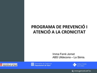 PROGRAMA DE PREVENCIÓ I
ATENCIÓ A LA CRONICITAT

Imma Ferré Jornet
ABS Ulldecona – La Sènia.

 