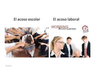 El acoso escolar El acoso laboral
29/10/15
 
