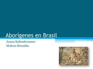 Aborígenes en Brasil
Juana Kaltenbrunner
Malena Brandán
 